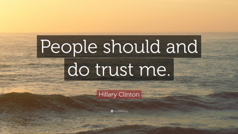 Hillary Clinton Quote: “People should and do trust me.”
