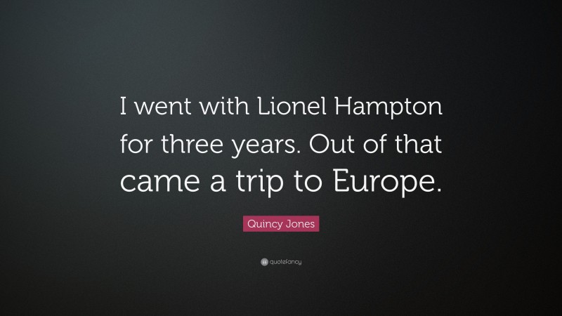 Quincy Jones Quote: “I went with Lionel Hampton for three years. Out of that came a trip to Europe.”