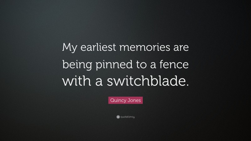 Quincy Jones Quote: “My earliest memories are being pinned to a fence with a switchblade.”