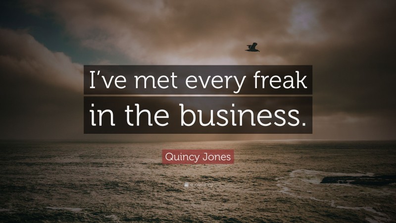 Quincy Jones Quote: “I’ve met every freak in the business.”