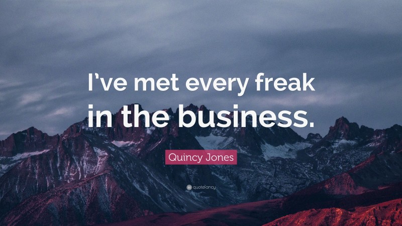 Quincy Jones Quote: “I’ve met every freak in the business.”