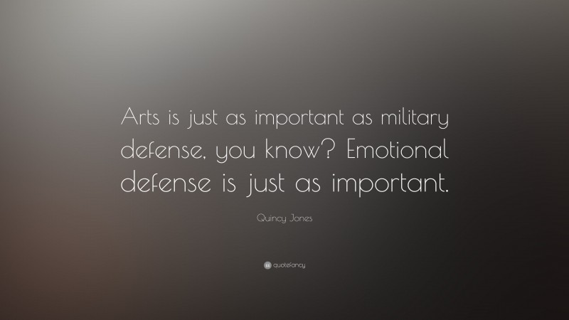 Quincy Jones Quote: “Arts is just as important as military defense, you know? Emotional defense is just as important.”