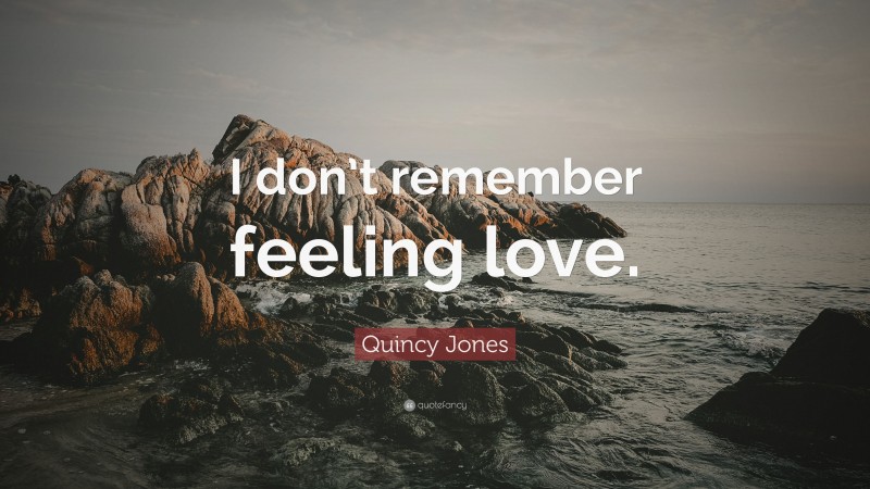 Quincy Jones Quote: “I don’t remember feeling love.”