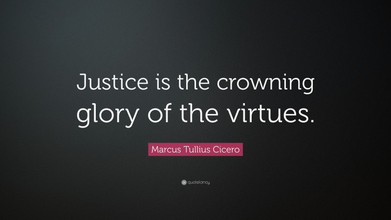 Marcus Tullius Cicero Quote: “Justice is the crowning glory of the virtues.”