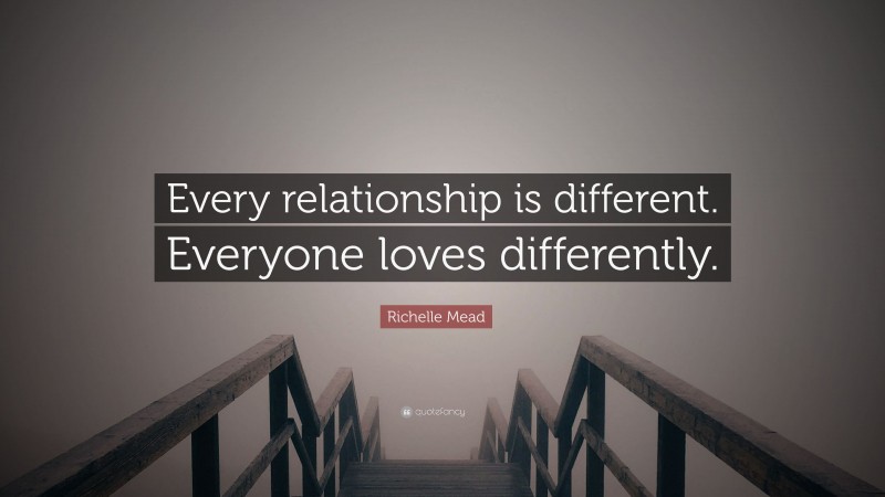 Richelle Mead Quote: “Every relationship is different. Everyone loves differently.”