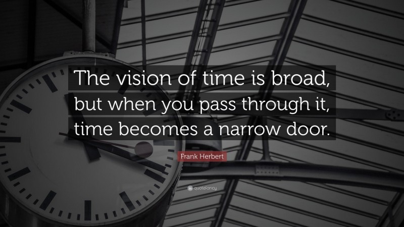 Frank Herbert Quote: “The vision of time is broad, but when you pass through it, time becomes a narrow door.”