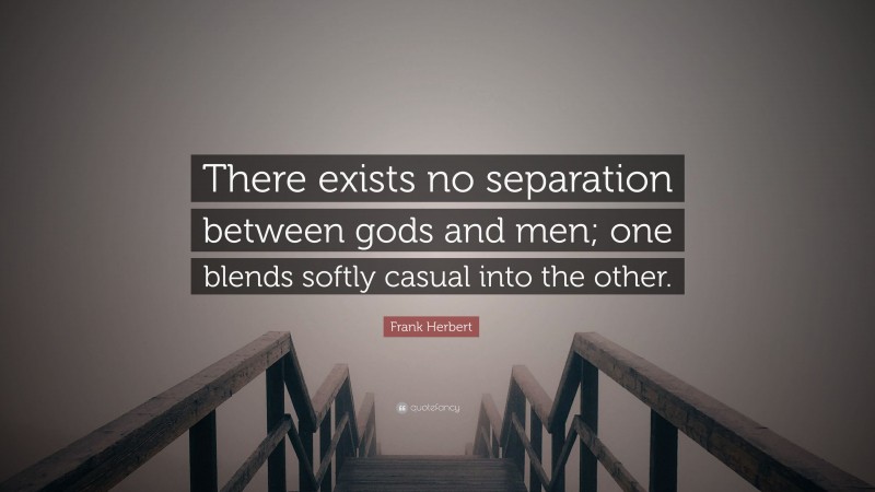 Frank Herbert Quote: “There exists no separation between gods and men; one blends softly casual into the other.”