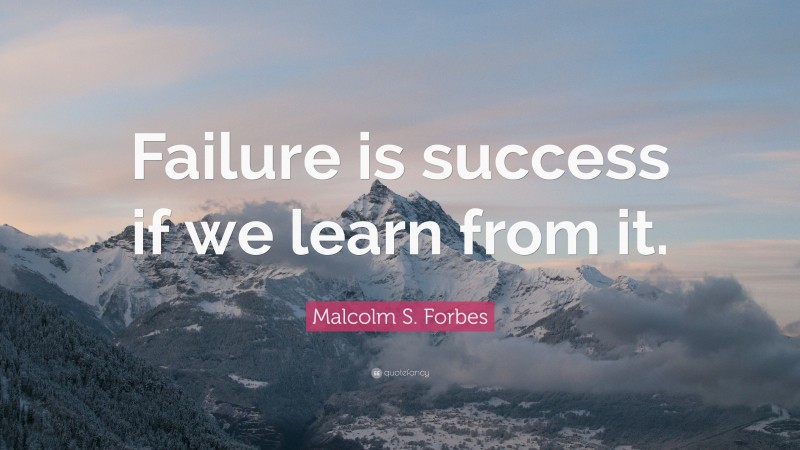 Malcolm S. Forbes Quote: “Failure is success if we learn from it.”