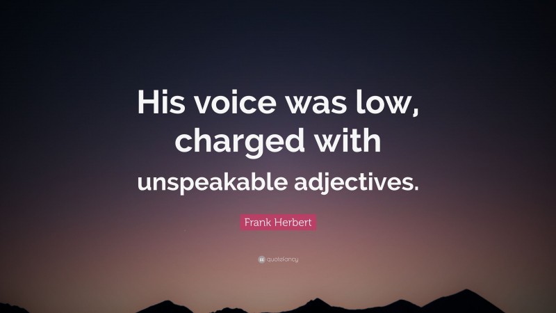 Frank Herbert Quote: “His voice was low, charged with unspeakable adjectives.”
