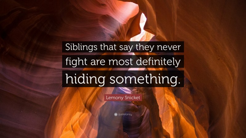 Lemony Snicket Quote: “Siblings that say they never fight are most definitely hiding something.”