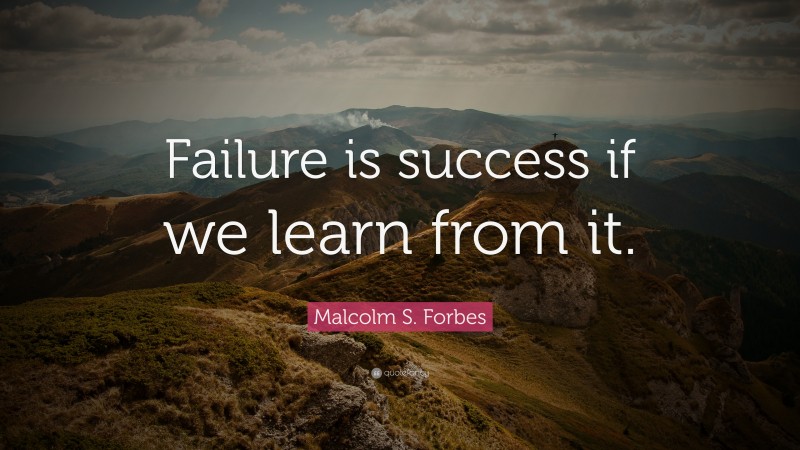 Malcolm S. Forbes Quote: “Failure is success if we learn from it.”