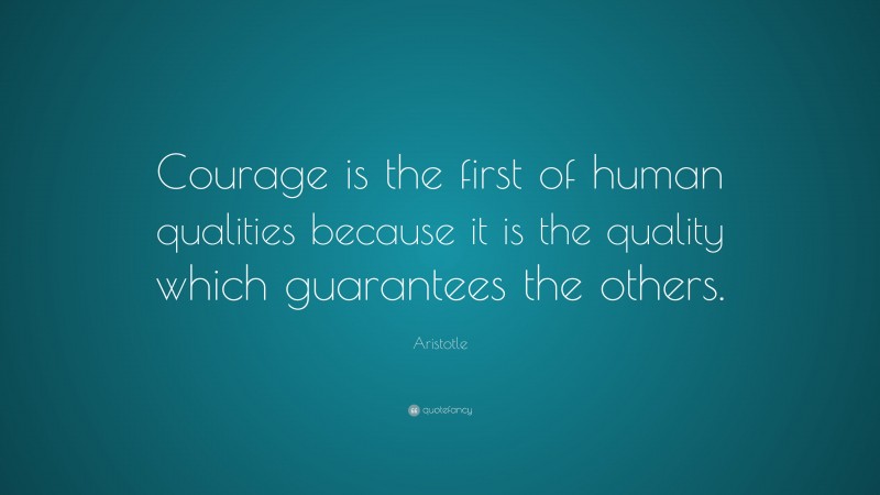 Aristotle Quote: “Courage is the first of human qualities because it is the quality which guarantees the others.”