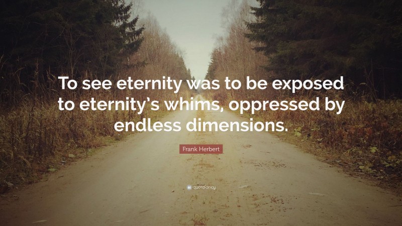 Frank Herbert Quote: “To see eternity was to be exposed to eternity’s whims, oppressed by endless dimensions.”