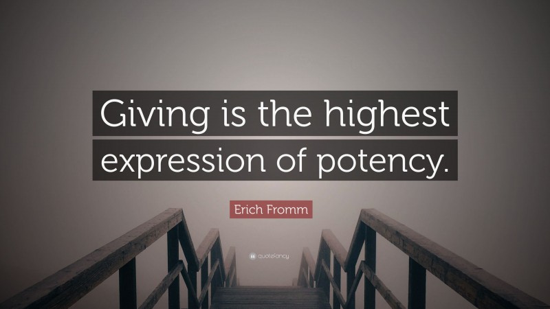 Erich Fromm Quote: “Giving is the highest expression of potency.”