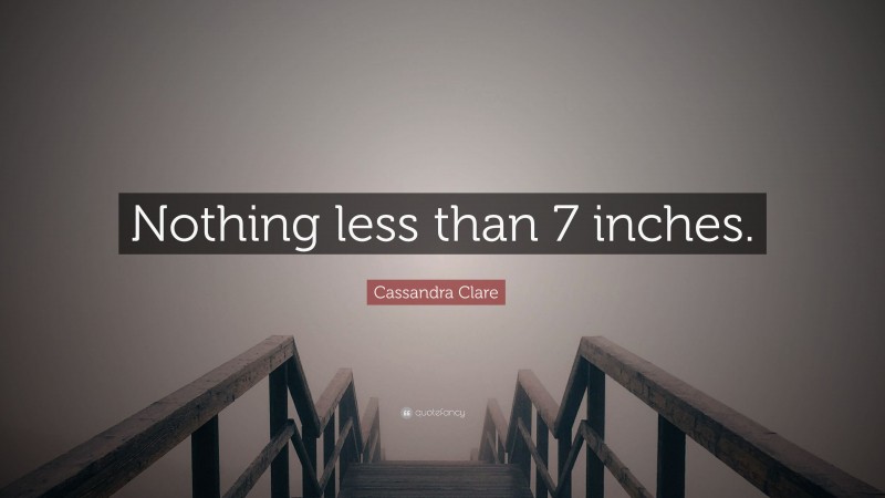 Cassandra Clare Quote: “Nothing less than 7 inches.”