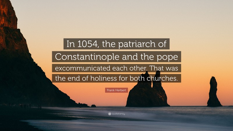 Frank Herbert Quote: “In 1054, the patriarch of Constantinople and the pope excommunicated each other. That was the end of holiness for both churches.”