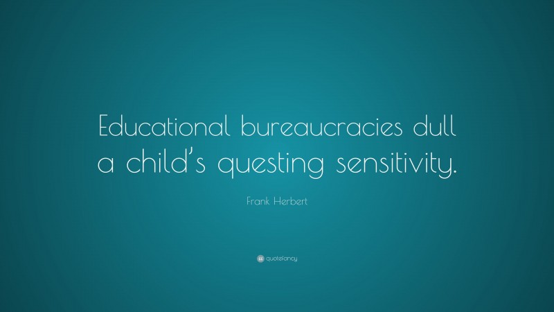 Frank Herbert Quote: “Educational bureaucracies dull a child’s questing sensitivity.”