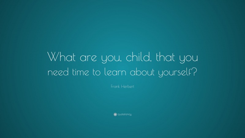 Frank Herbert Quote: “What are you, child, that you need time to learn about yourself?”