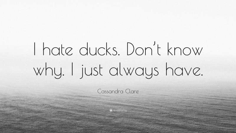 Cassandra Clare Quote: “I hate ducks. Don’t know why. I just always have.”