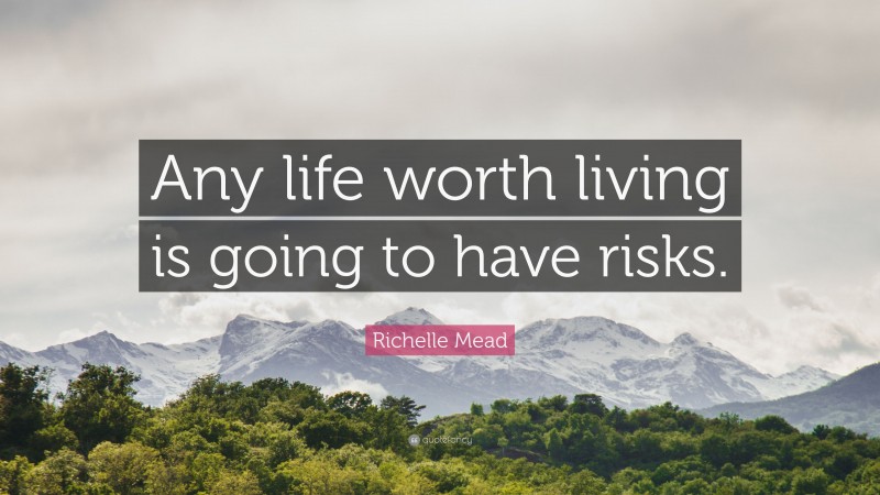 Richelle Mead Quote: “Any life worth living is going to have risks.”