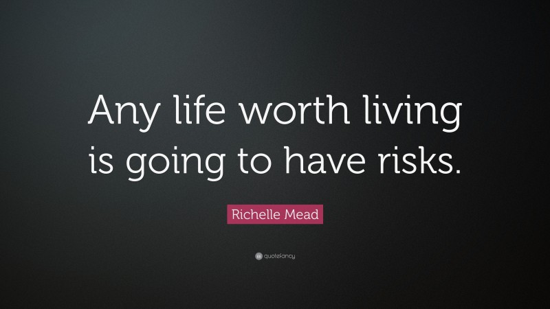 Richelle Mead Quote: “Any life worth living is going to have risks.”