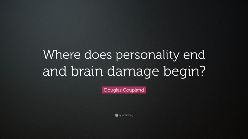 Douglas Coupland Quote: “Where does personality end and brain damage begin?”