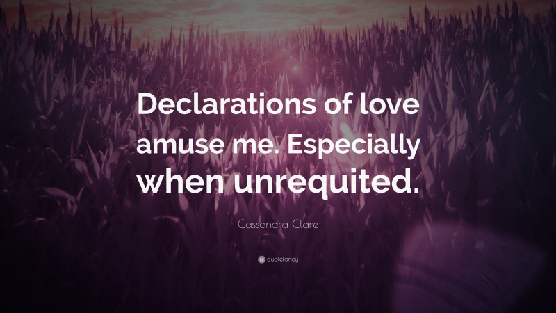 Cassandra Clare Quote: “Declarations of love amuse me. Especially when unrequited.”