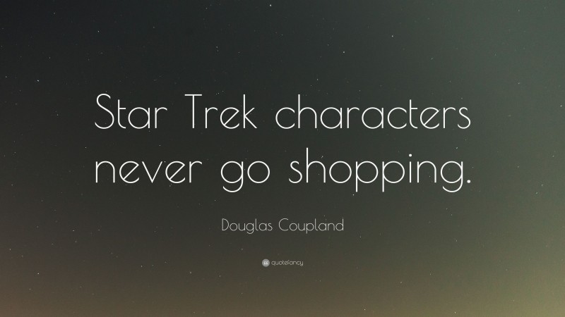 Douglas Coupland Quote: “Star Trek characters never go shopping.”