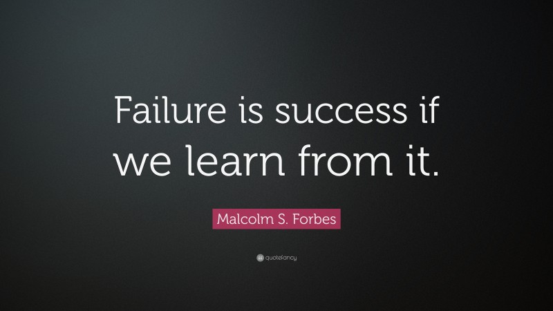 Malcolm S. Forbes Quote: “Failure is success if we learn from it.”