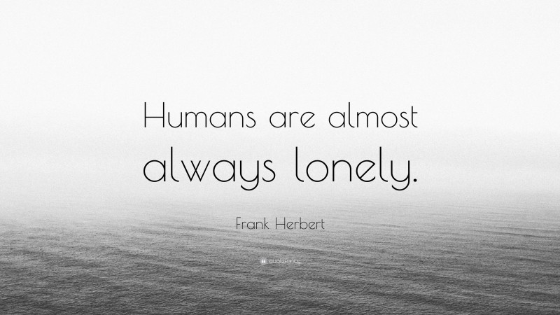 Frank Herbert Quote: “Humans are almost always lonely.”