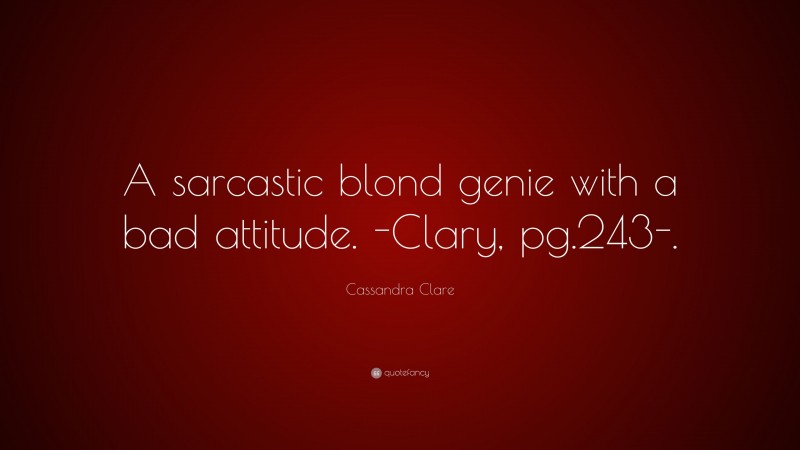 Cassandra Clare Quote: “A sarcastic blond genie with a bad attitude. -Clary, pg.243-.”