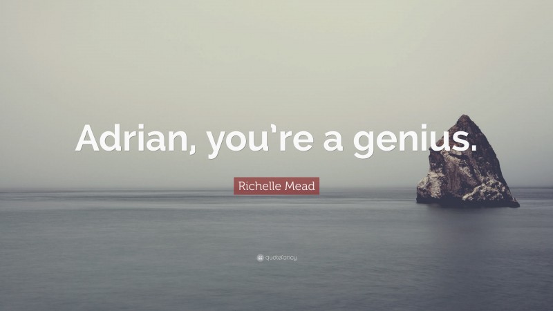 Richelle Mead Quote: “Adrian, you’re a genius.”