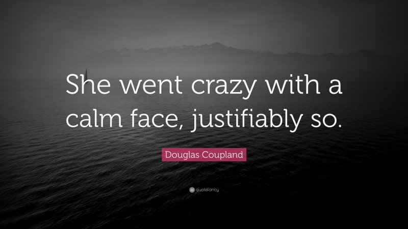 Douglas Coupland Quote: “She went crazy with a calm face, justifiably so.”