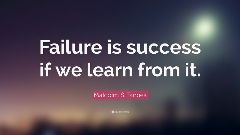 Malcolm S. Forbes Quote: “Failure is success if we learn from it.”