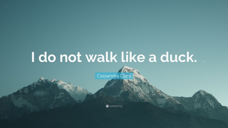 Cassandra Clare Quote: “I do not walk like a duck.”