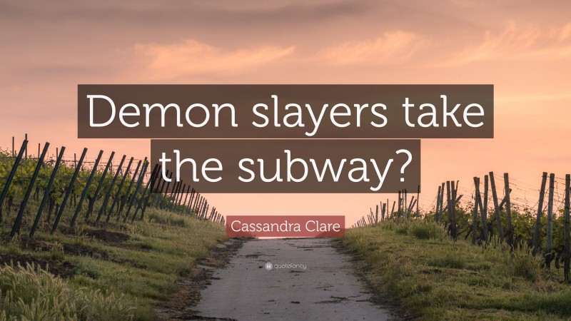 Cassandra Clare Quote: “Demon slayers take the subway?”