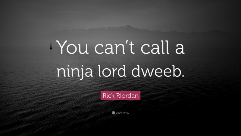 Rick Riordan Quote: “You can’t call a ninja lord dweeb.”