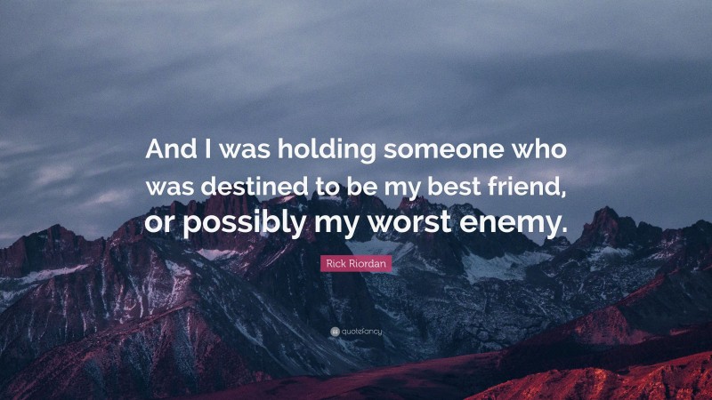 Rick Riordan Quote: “And I was holding someone who was destined to be my best friend, or possibly my worst enemy.”