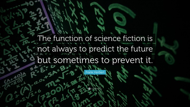 Frank Herbert Quote: “The function of science fiction is not always to predict the future but sometimes to prevent it.”