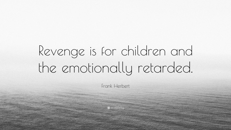 Frank Herbert Quote: “Revenge is for children and the emotionally retarded.”