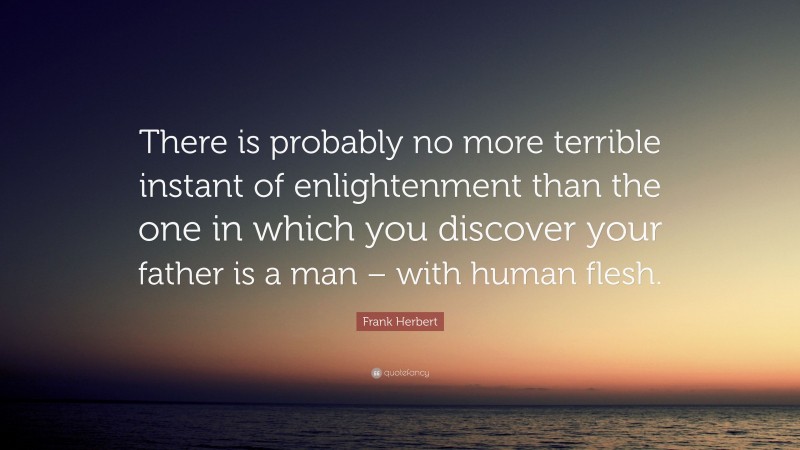 Frank Herbert Quote: “There is probably no more terrible instant of enlightenment than the one in which you discover your father is a man – with human flesh.”