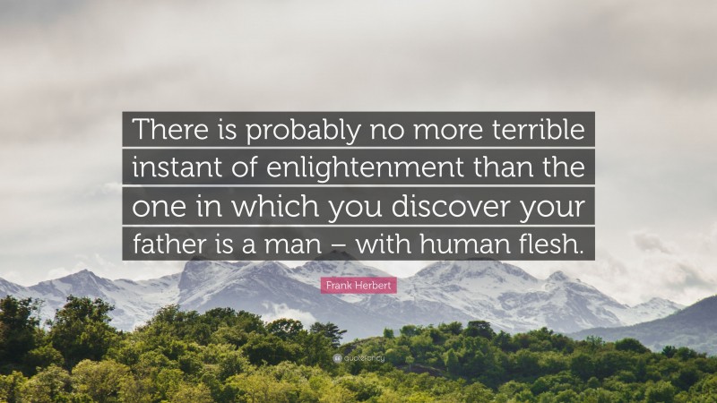 Frank Herbert Quote: “There is probably no more terrible instant of enlightenment than the one in which you discover your father is a man – with human flesh.”