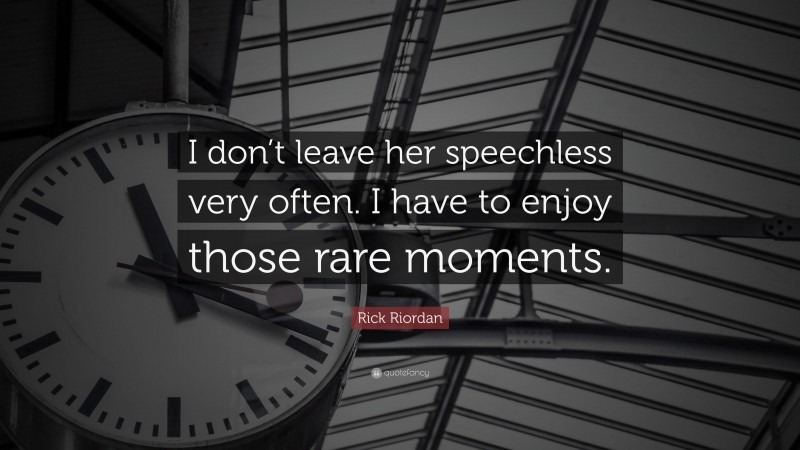 Rick Riordan Quote: “I don’t leave her speechless very often. I have to enjoy those rare moments.”