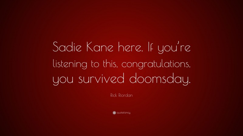 Rick Riordan Quote: “Sadie Kane here. If you’re listening to this, congratulations, you survived doomsday.”