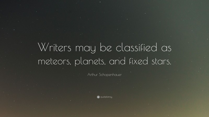 Arthur Schopenhauer Quote: “Writers may be classified as meteors, planets, and fixed stars.”