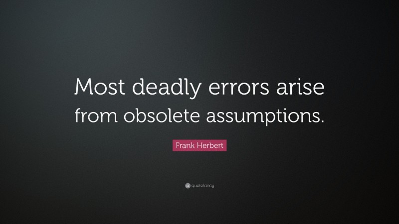 Frank Herbert Quote: “Most deadly errors arise from obsolete assumptions.”