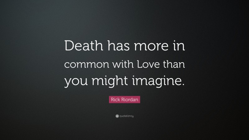 Rick Riordan Quote: “Death has more in common with Love than you might imagine.”
