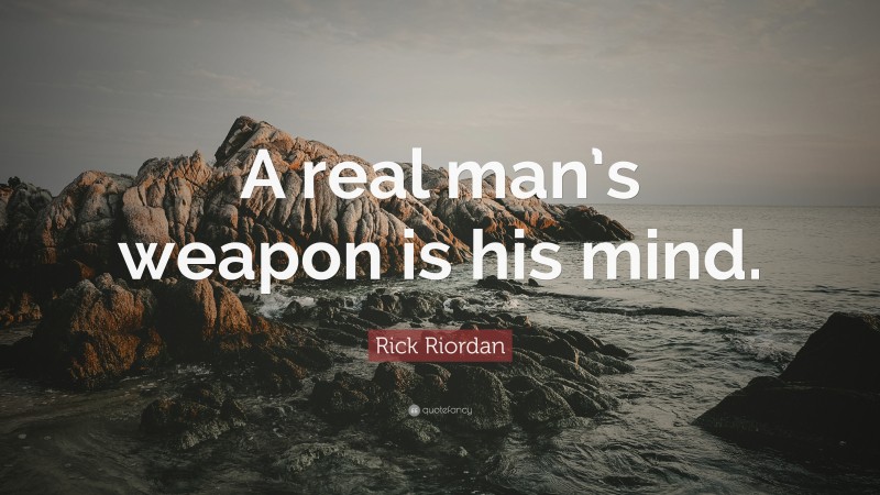 Rick Riordan Quote: “A real man’s weapon is his mind.”