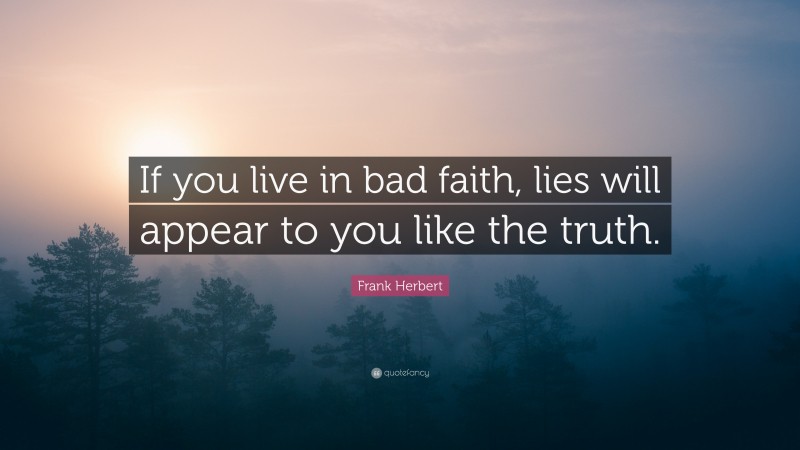 Frank Herbert Quote: “If you live in bad faith, lies will appear to you like the truth.”