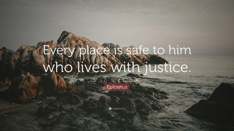 Epictetus Quote: “Every place is safe to him who lives with justice.”